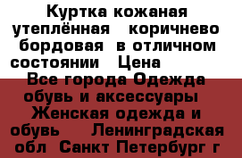 Куртка кожаная утеплённая , коричнево-бордовая, в отличном состоянии › Цена ­ 10 000 - Все города Одежда, обувь и аксессуары » Женская одежда и обувь   . Ленинградская обл.,Санкт-Петербург г.